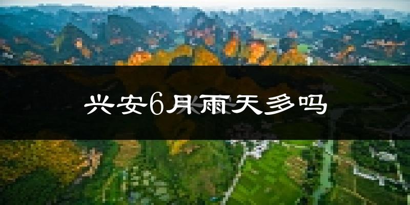 兴安6月雨天多吗?