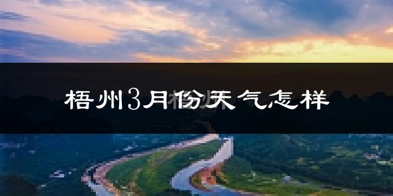 梧州市3月份天气如何?天气冷热情况分析