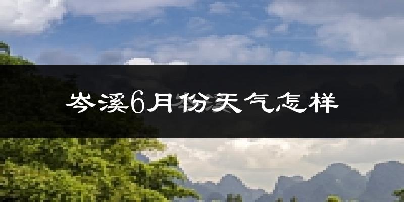 岑溪市6月份天气如何?很热吗?