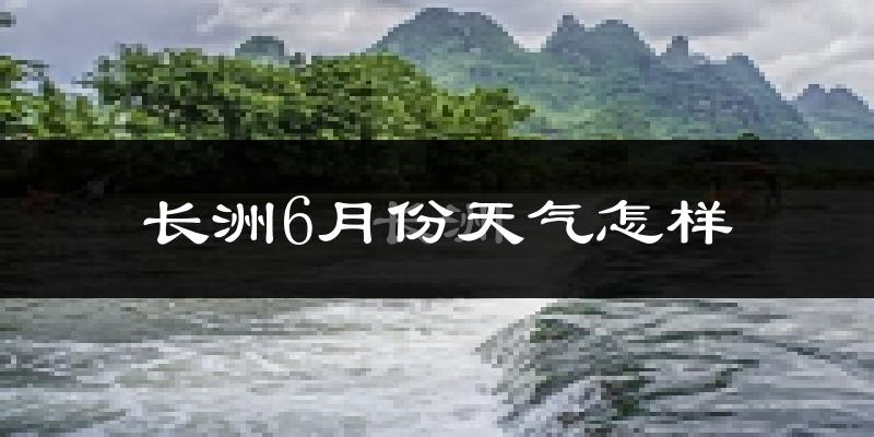 长洲6月份天气怎样?长洲六月热不热?