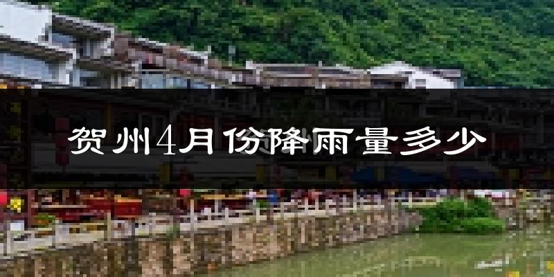 贺州4月份降雨量多少?贺州四月下雨多吗?
