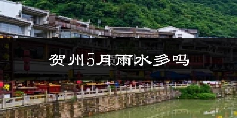 贺州5月雨水多吗?