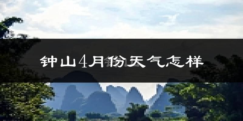 钟山县4月份天气如何?冷热情况分析