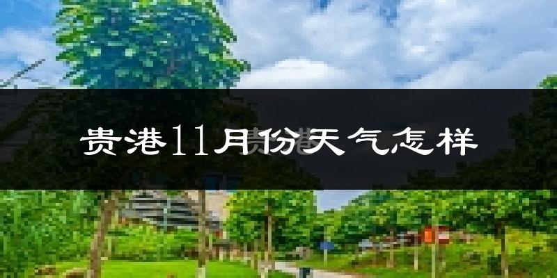 贵港11月份天气怎样?贵港十一月冷吗?