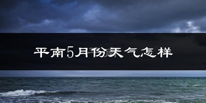 平南县5月份天气如何?很热吗?