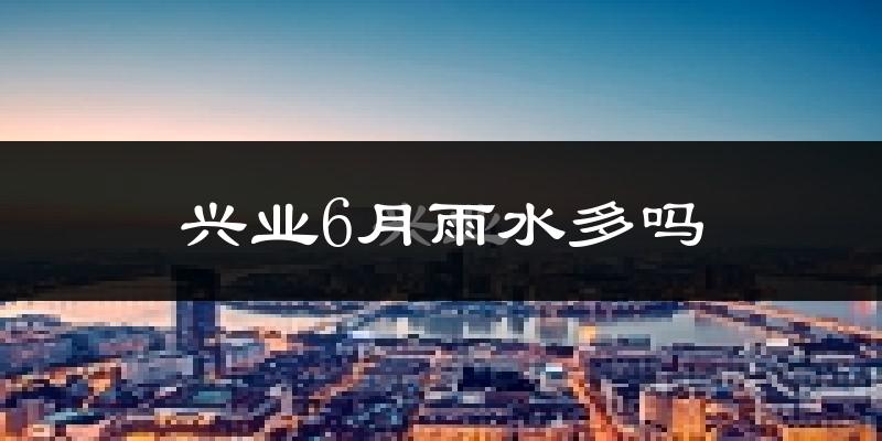 兴业6月雨水多吗?
