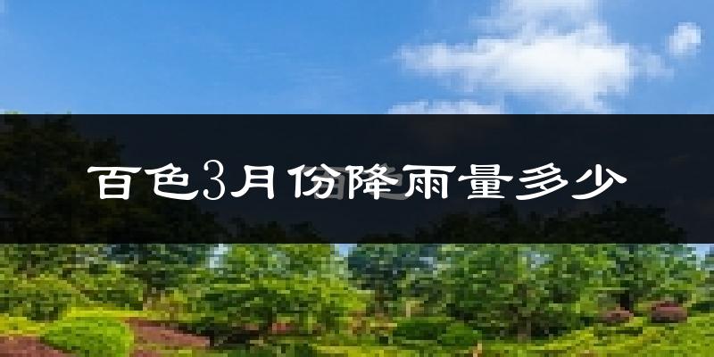 百色3月份降雨量多少?百色三月下雨多吗?