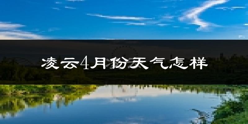 凌云县4月份天气如何?很热吗?