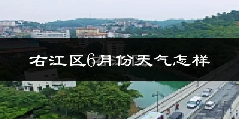 右江区6月份天气怎样?右江区六月热吗?