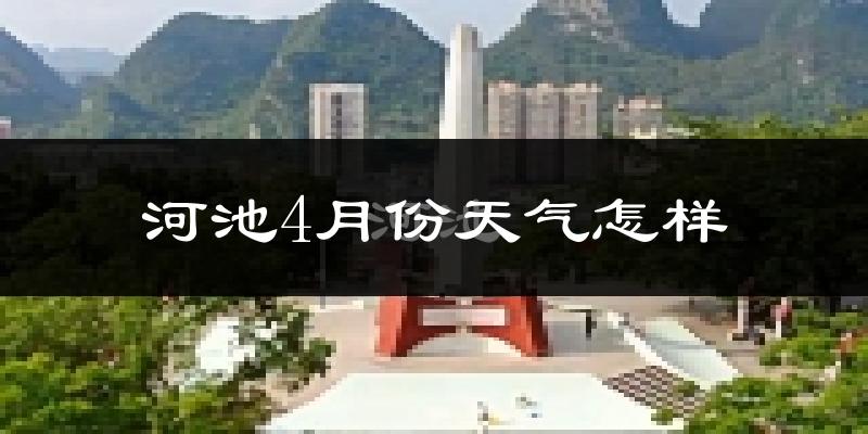 河池市4月份天气如何?冷热情况分析