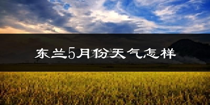 东兰县5月份天气如何?很热吗?