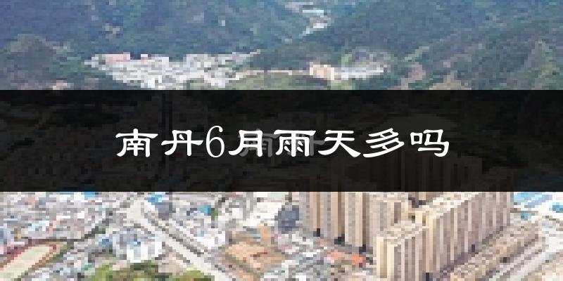 南丹6月雨天多吗?