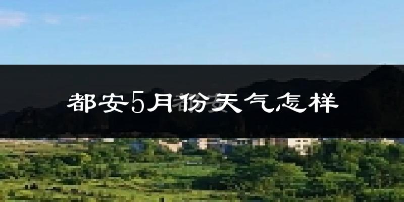 都安瑶族自治县5月天气如何?很热吗?