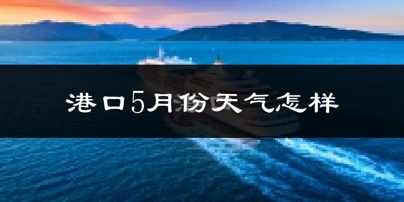 港口5月份天气怎样?港口五月冷吗?