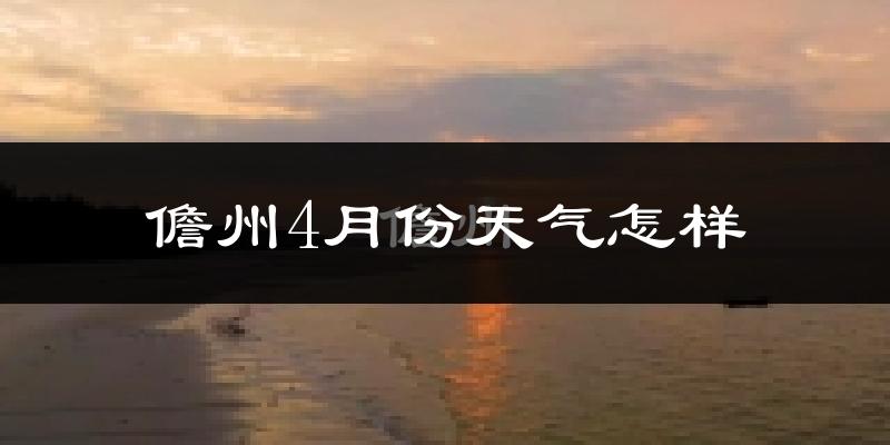 儋州市4月份天气如何?很热吗?