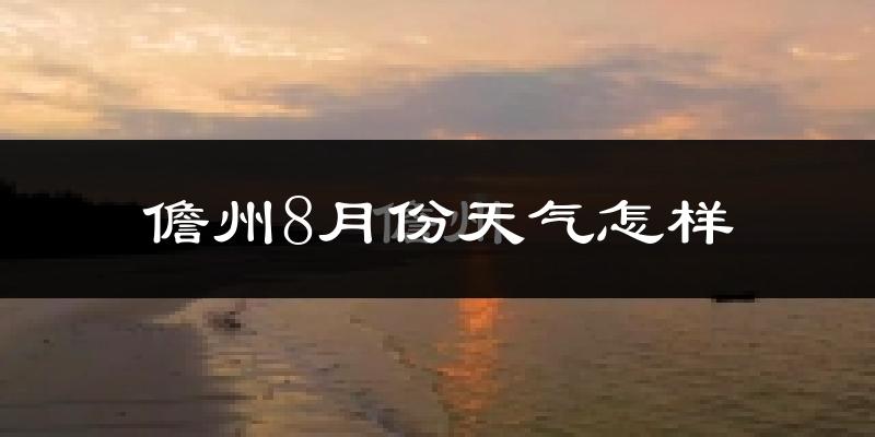儋州市8月份天气如何?很热吗?
