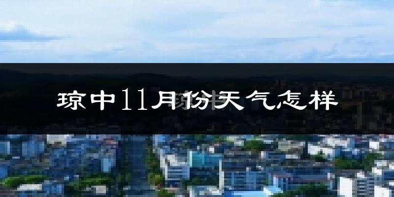 琼中11月份天气怎样?琼中十一月冷不冷?