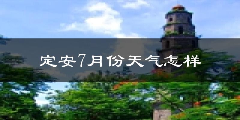 定安7月份天气怎样?定安七月热吗?