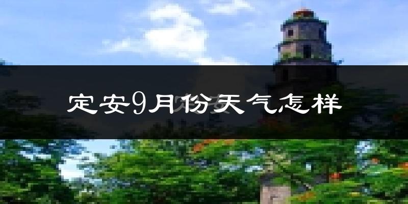 定安9月份天气怎样?定安九月热不热?