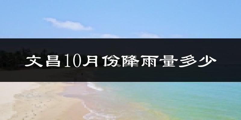 文昌10月份降雨量多少?文昌十月下雨多吗?