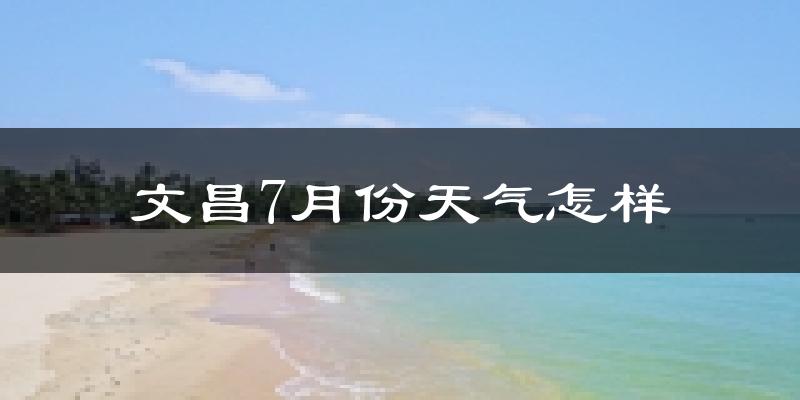 文昌市7月份天气如何?很热吗?