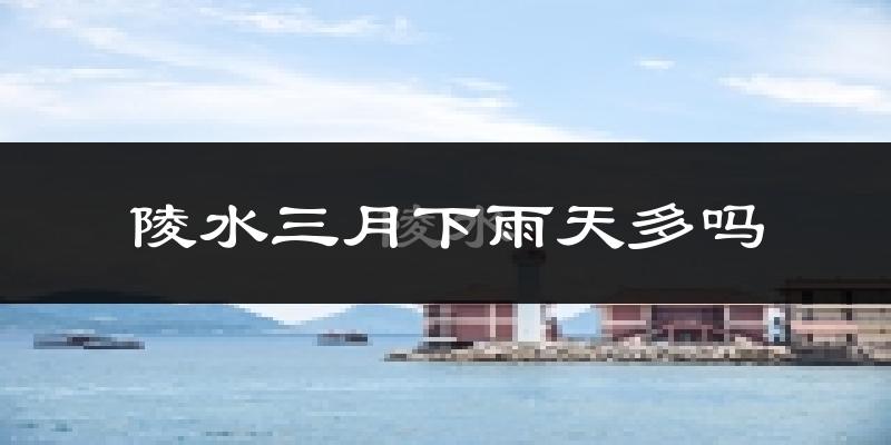 陵水三月下雨天多吗?陵水3月份降雨量多少?