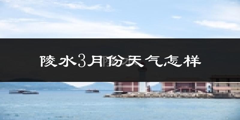 陵水黎族自治县3月份天气如何?冷热情况怎么样?