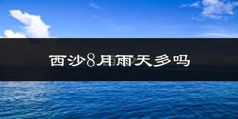 西沙8月雨天多吗?