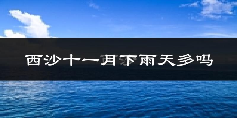 西沙十一月下雨天多吗?西沙11月份降雨量多少?