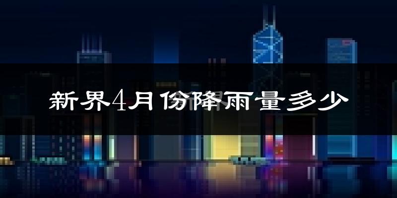 新界4月份降雨量多少?新界四月下雨多吗?