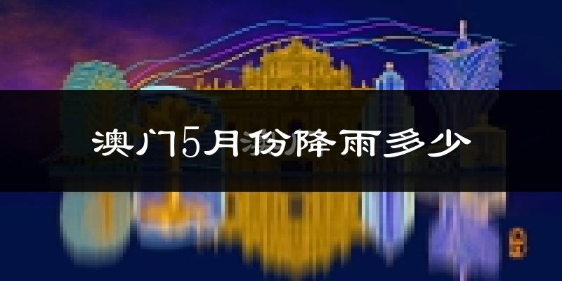 澳门5月份降雨多少?