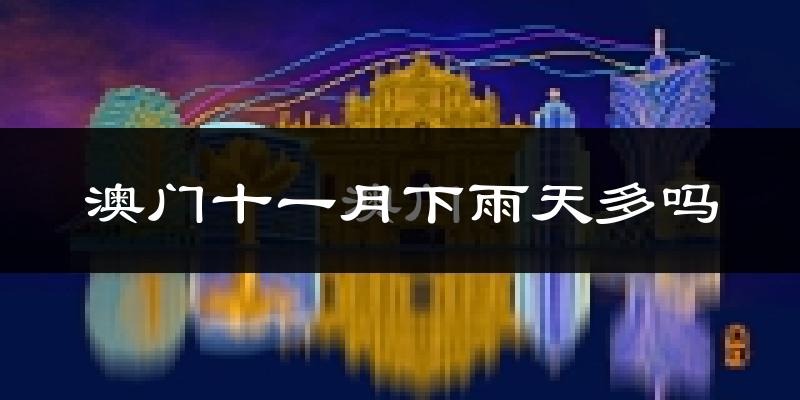 澳门十一月下雨天多吗?澳门11月份降雨量多少?