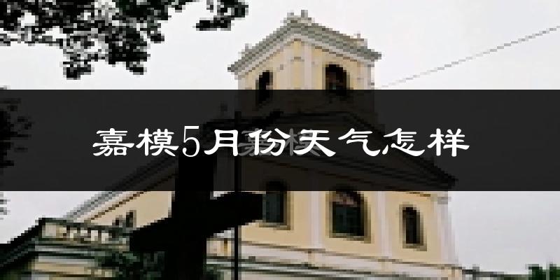 嘉模5月份天气怎样?嘉模五月冷不冷?