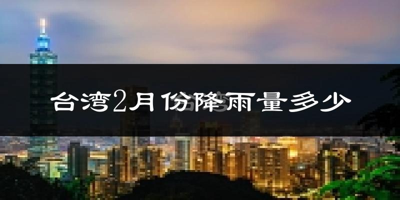 台湾2月份降雨量多少?台湾二月下雨多吗?