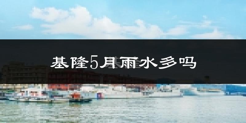 基隆5月雨水多吗?